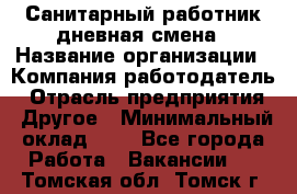 Санитарный работник дневная смена › Название организации ­ Компания-работодатель › Отрасль предприятия ­ Другое › Минимальный оклад ­ 1 - Все города Работа » Вакансии   . Томская обл.,Томск г.